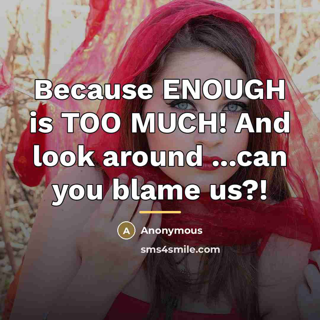 “Because ENOUGH is TOO MUCH! And look around ...can you…” quote by Anonymous