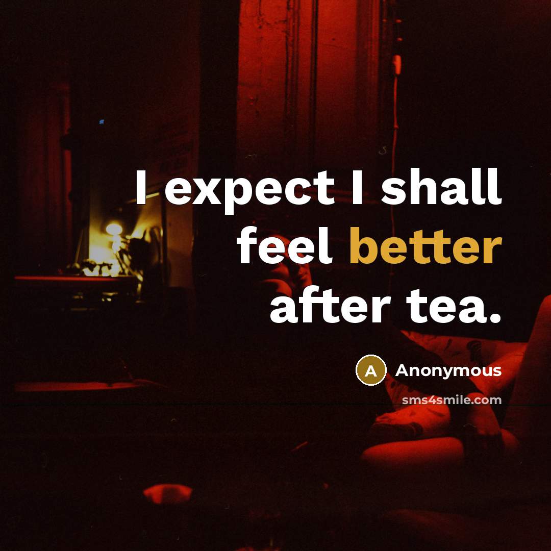 “I expect I shall feel better after tea.” quote by Anonymous