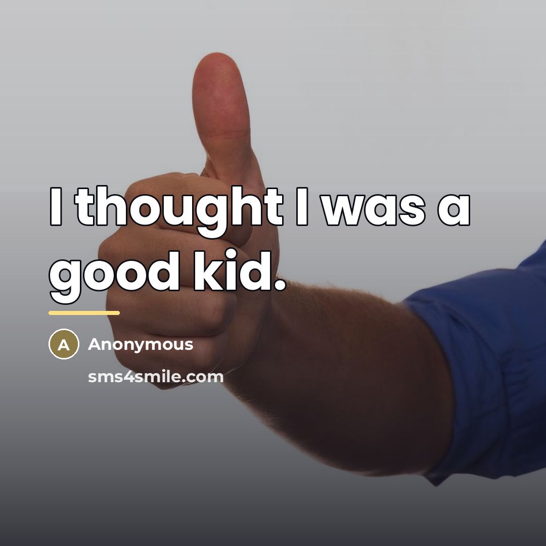 “I thought I was a good kid.…” quote by Anonymous