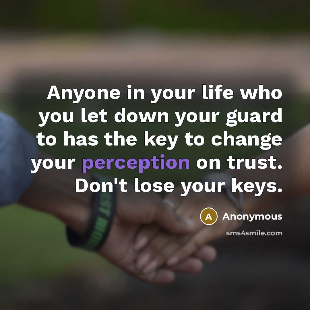 “Anyone in your life who you let down your guard to has the key to change your perception on trust. Don't lose your keys.” quote by Anonymous