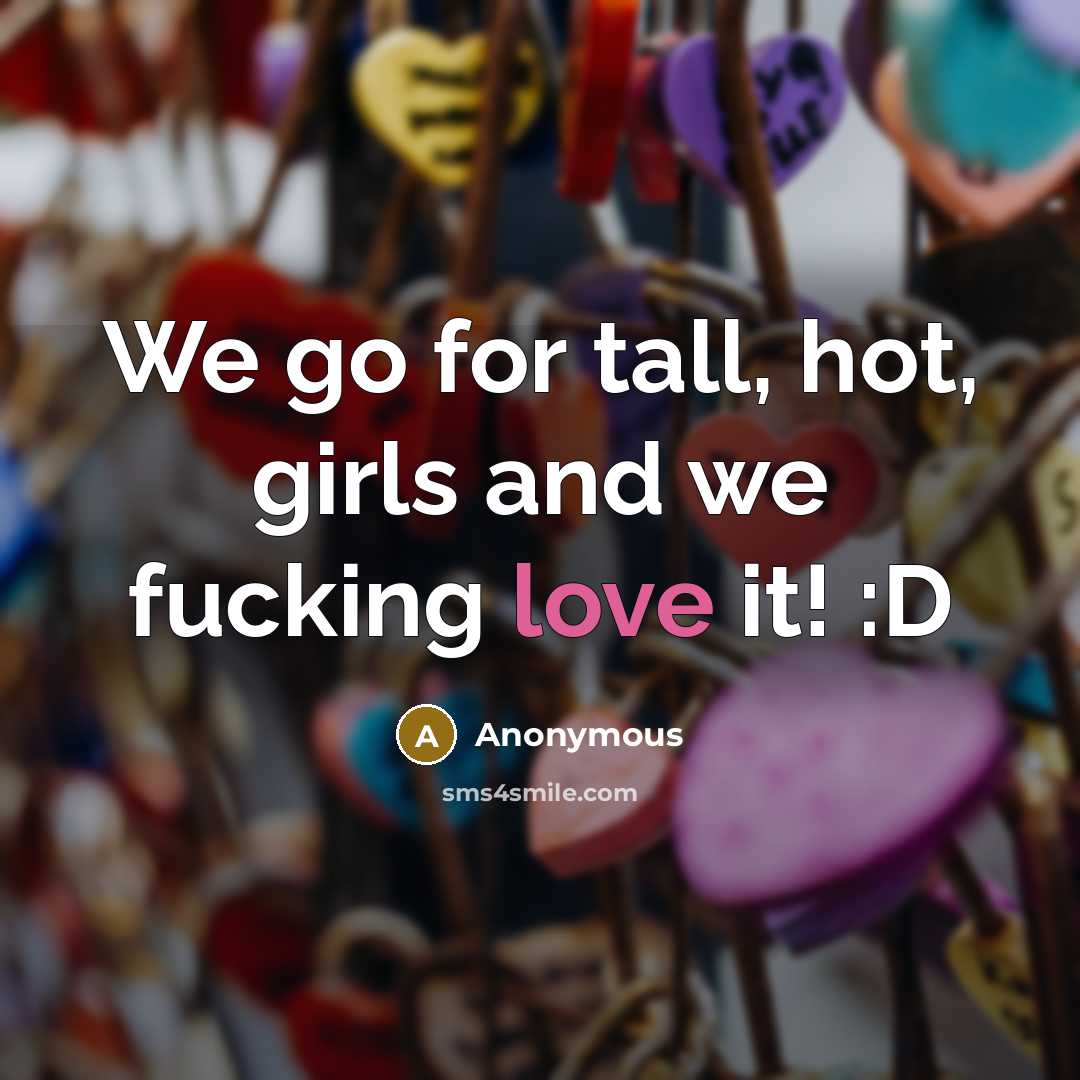 “We go for tall, hot, girls and we fucking love it! :D” quote by Anonymous