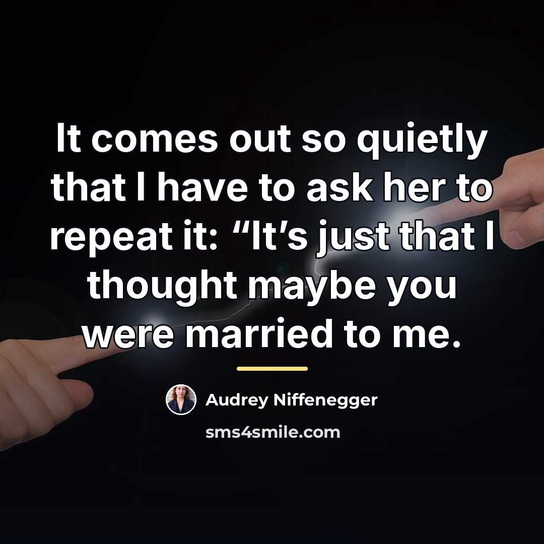 “It comes out so quietly that I have to ask…” quote by Audrey Niffenegger
