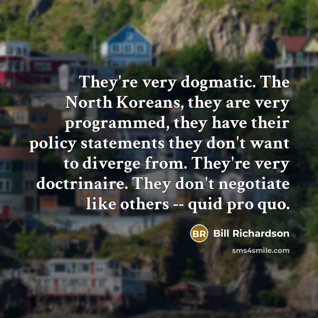 “They're very dogmatic. The North Koreans, they are very programmed,…” quote by Bill Richardson