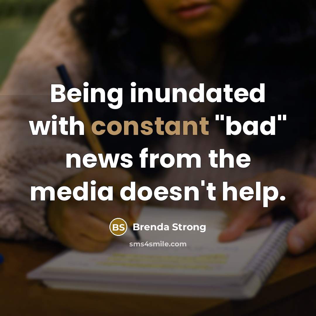 “Being inundated with constant "bad" news from the media doesn't…” quote by Brenda Strong