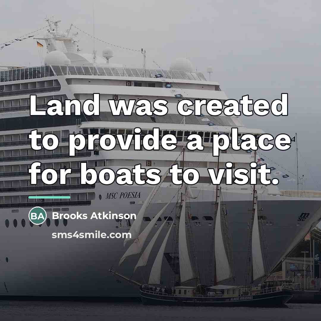 “Land was created to provide a place for boats to…” quote by Brooks Atkinson