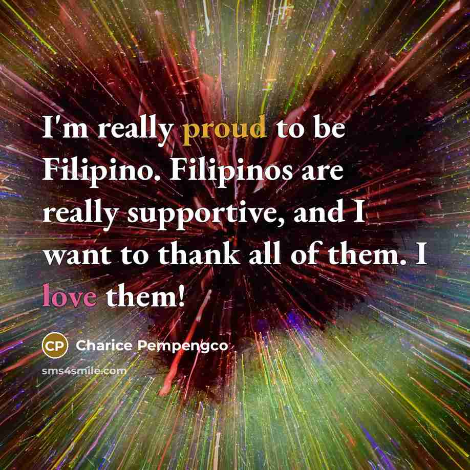 “I'm really proud to be Filipino. Filipinos are really supportive,…” quote by Charice Pempengco