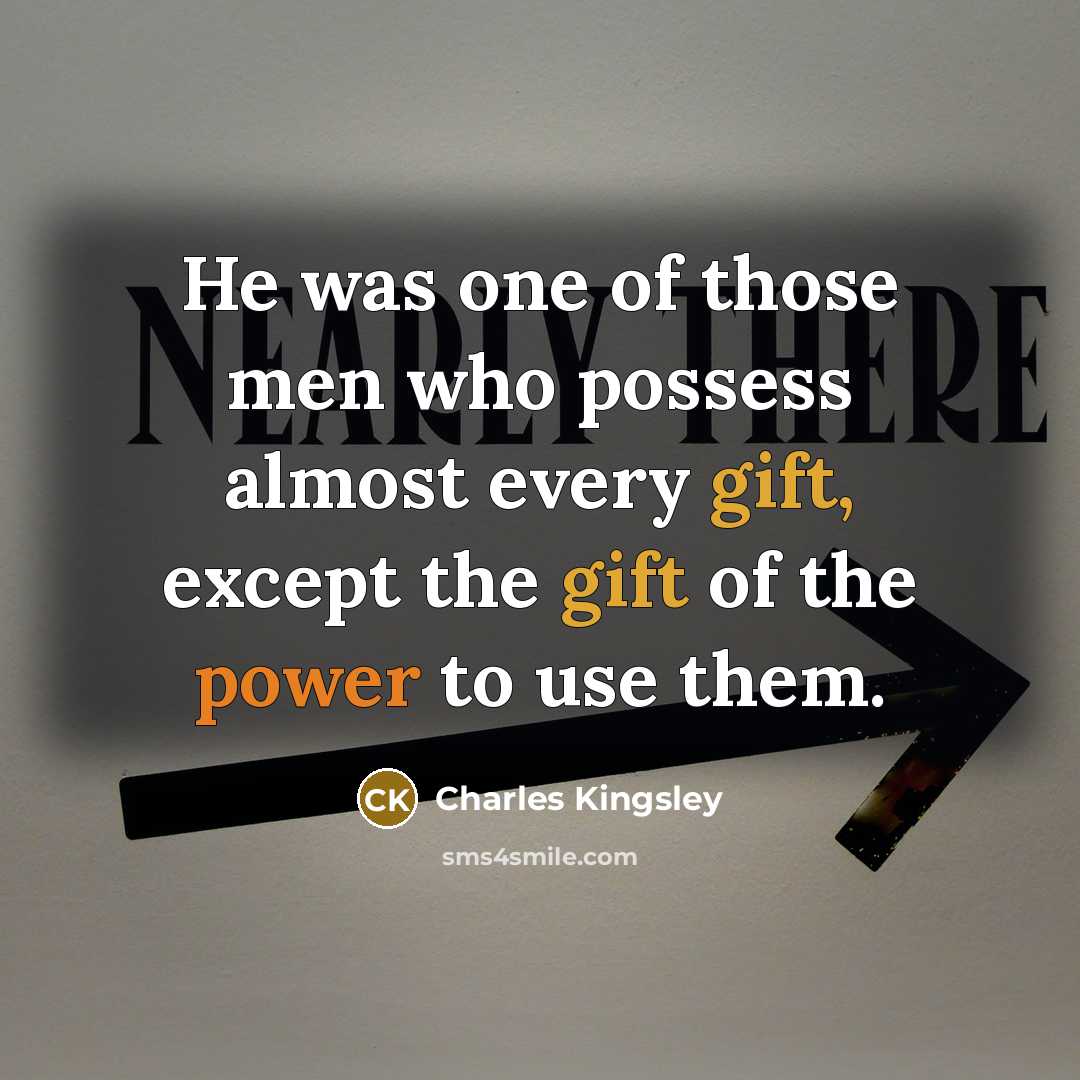 “He was one of those men who possess almost every gift, except the gift of the power to use them.” quote by Charles Kingsley