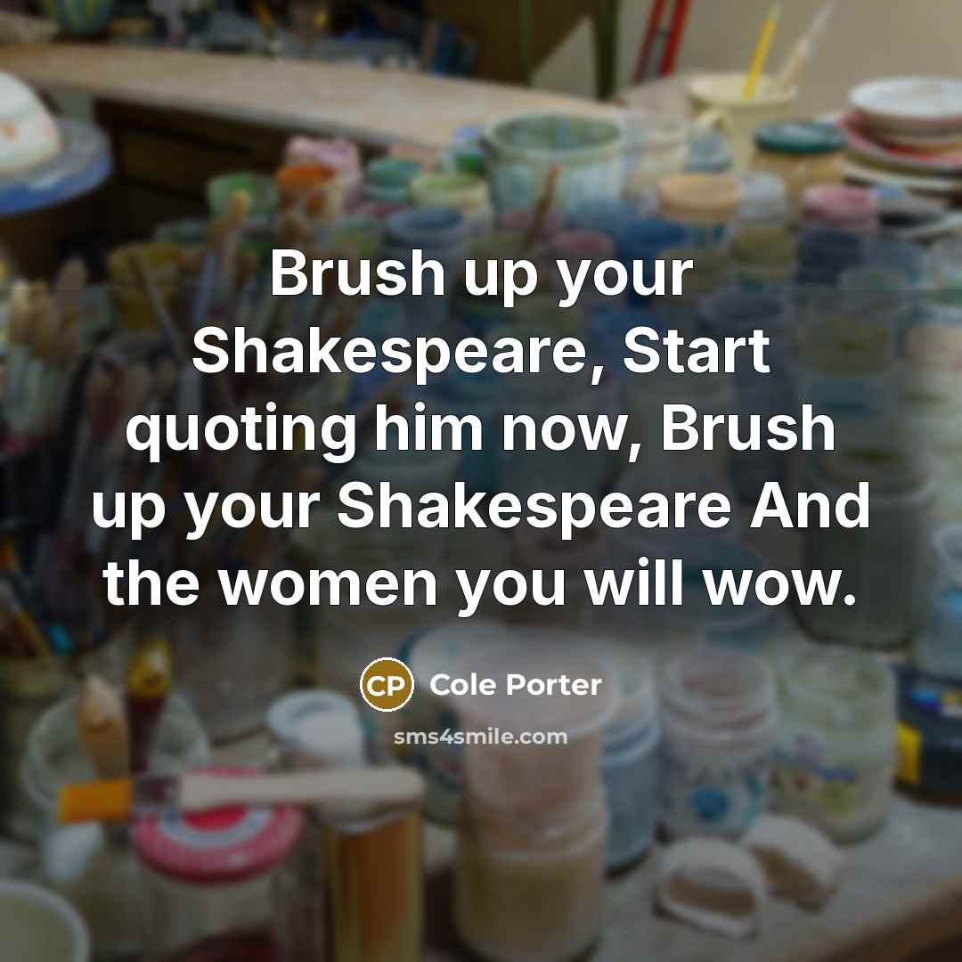 “Brush up your Shakespeare, Start quoting him now, Brush up…” quote by Cole Porter