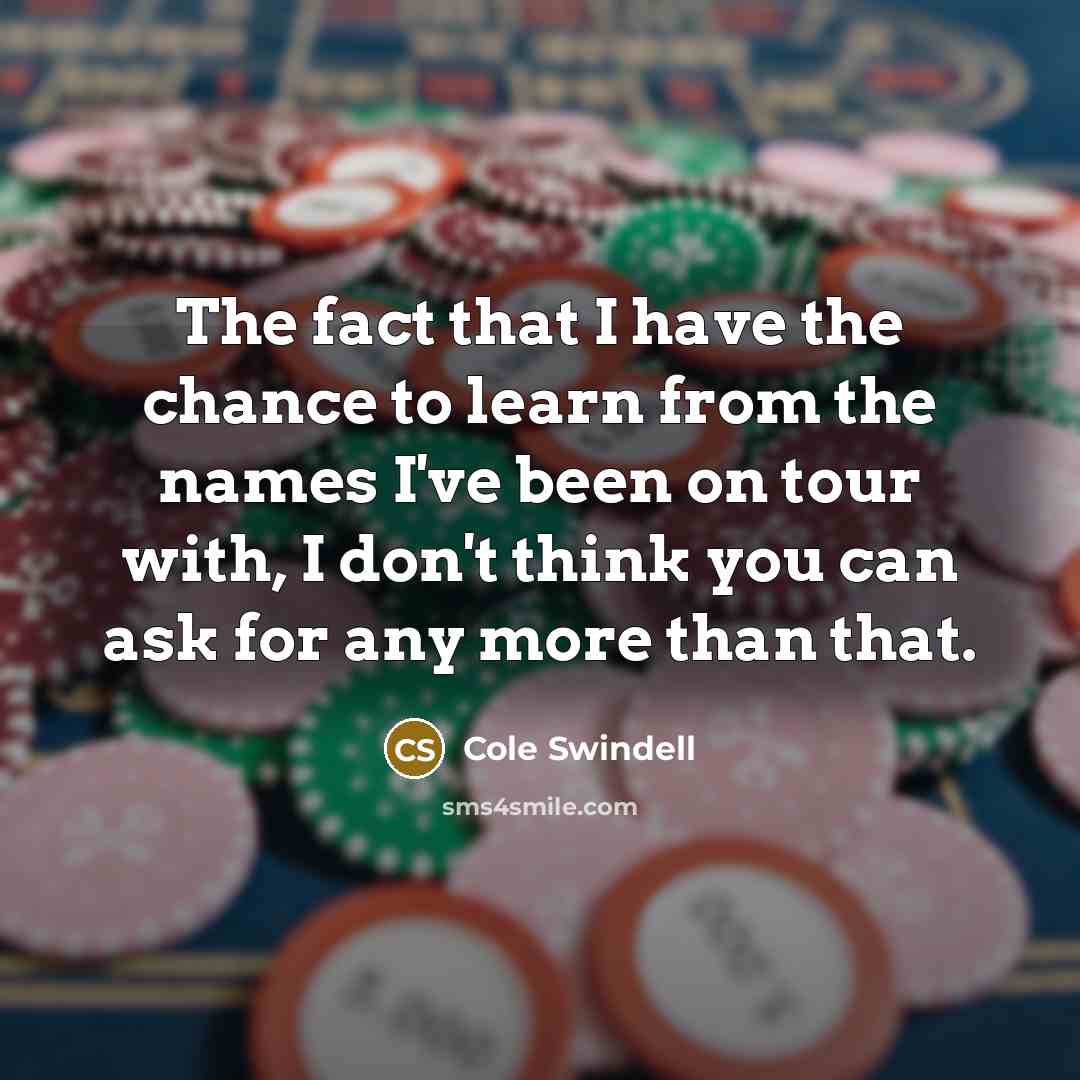 “The fact that I have the chance to learn from…” quote by Cole Swindell