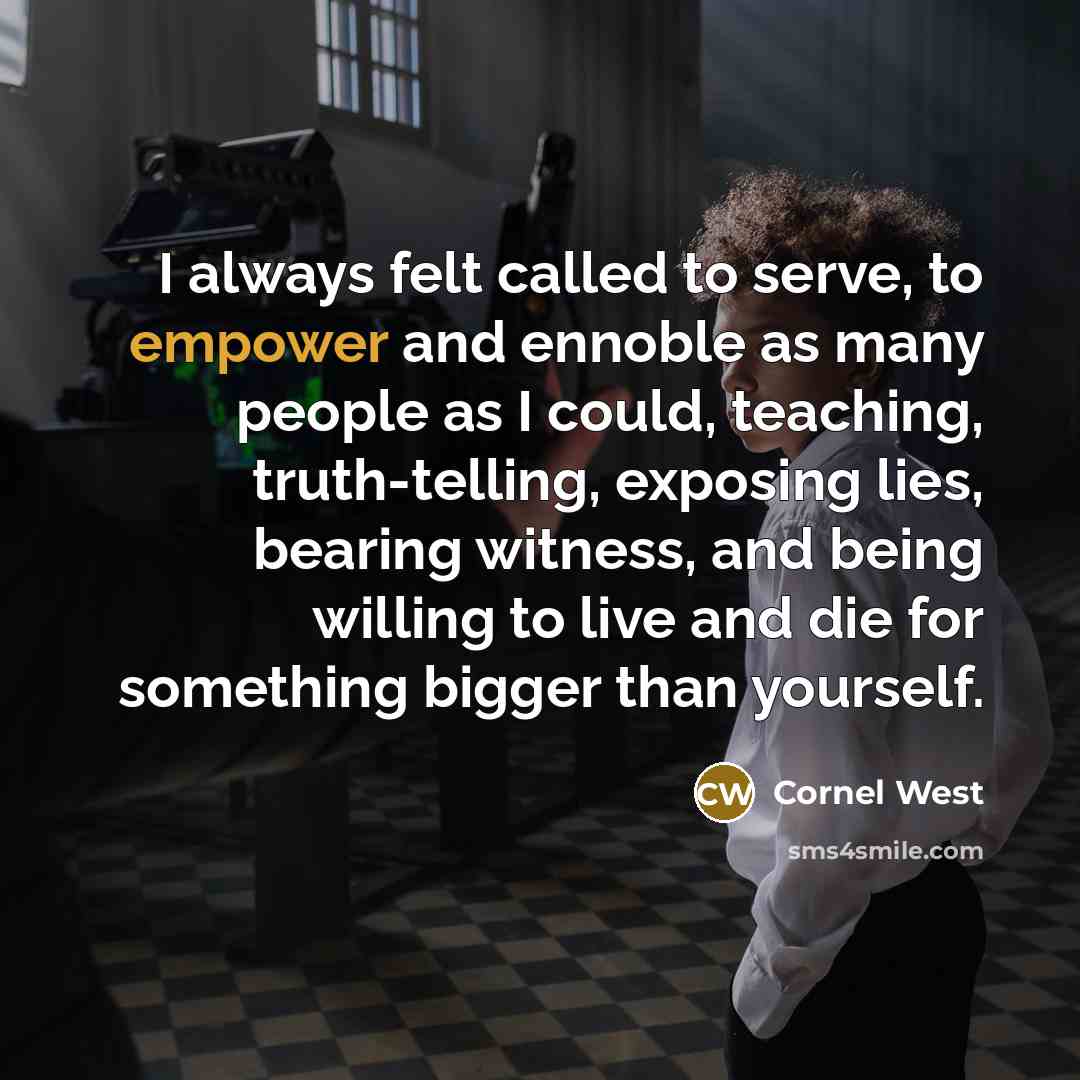 “I always felt called to serve, to empower and ennoble…” quote by Cornel West