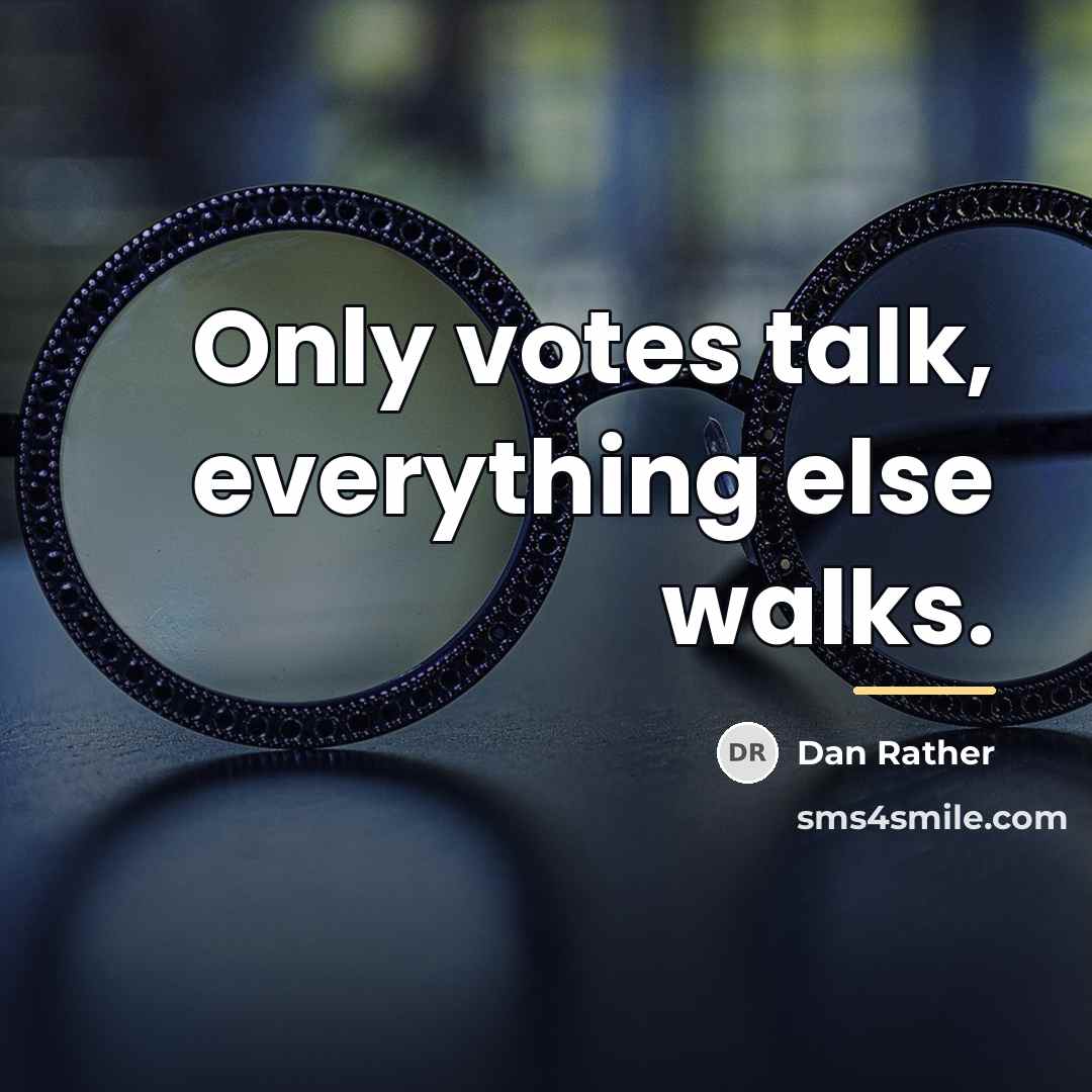 “Only votes talk, everything else walks.…” quote by Dan Rather
