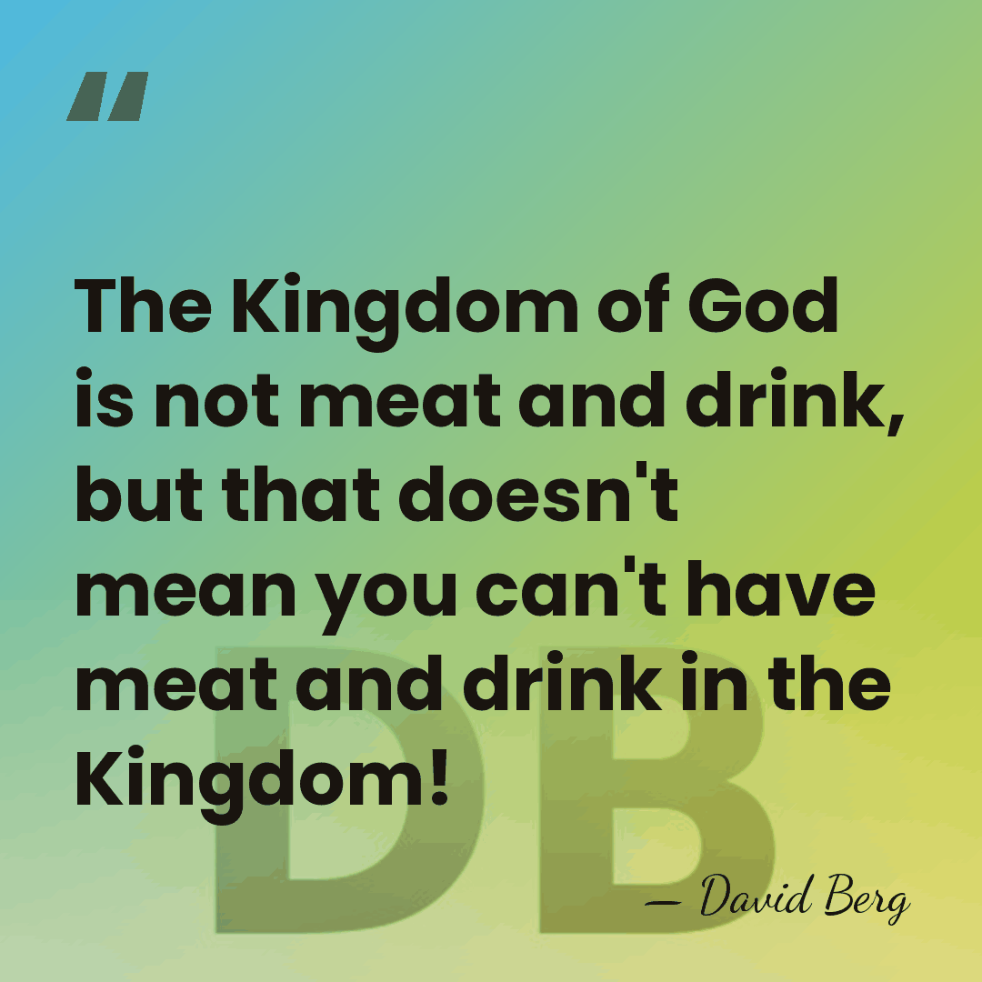 The Kingdom of God is not meat and drink, but that doesn't&hellip; - David Berg