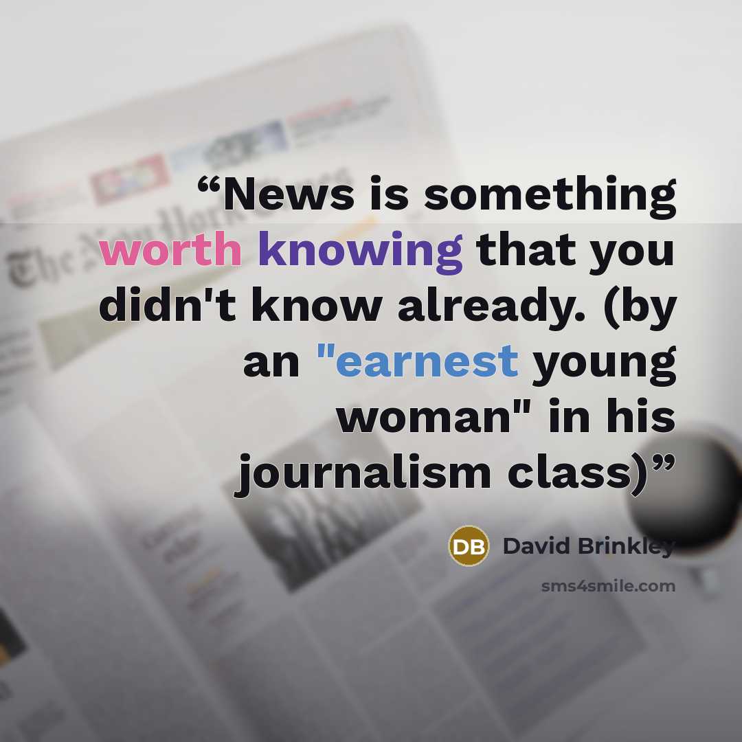 “News is something worth knowing that you didn't know already. (by an "earnest young woman" in his journalism class)” quote by David Brinkley