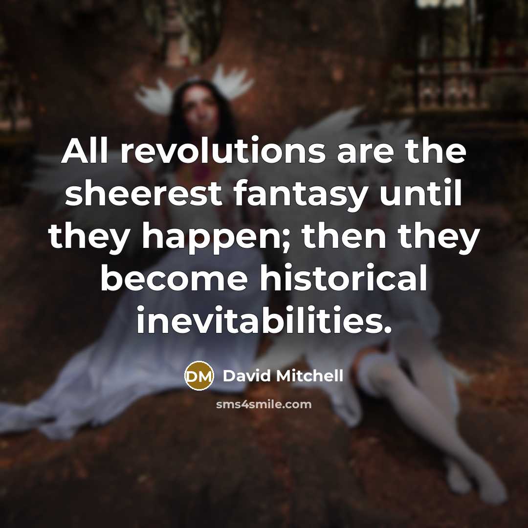 “All revolutions are the sheerest fantasy until they happen; then…” quote by David Mitchell