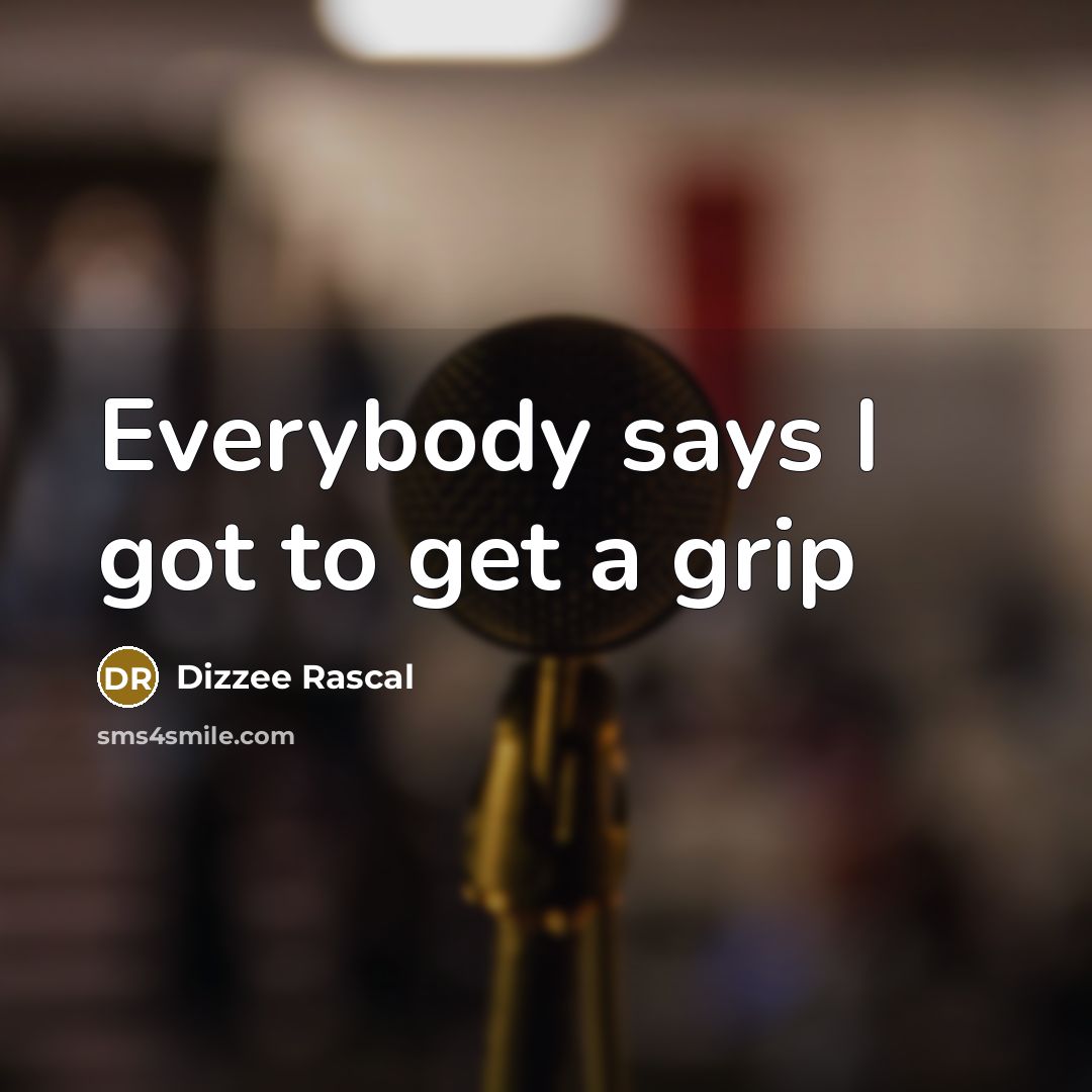 “Everybody says I got to get a grip…” quote by Dizzee Rascal
