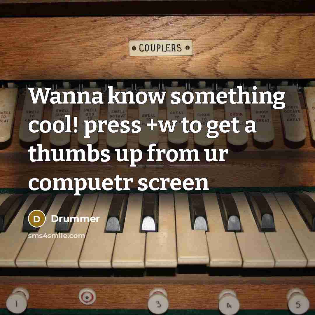“Wanna know something cool! press +w to get a thumbs up from ur compuetr screen” quote by Drummer