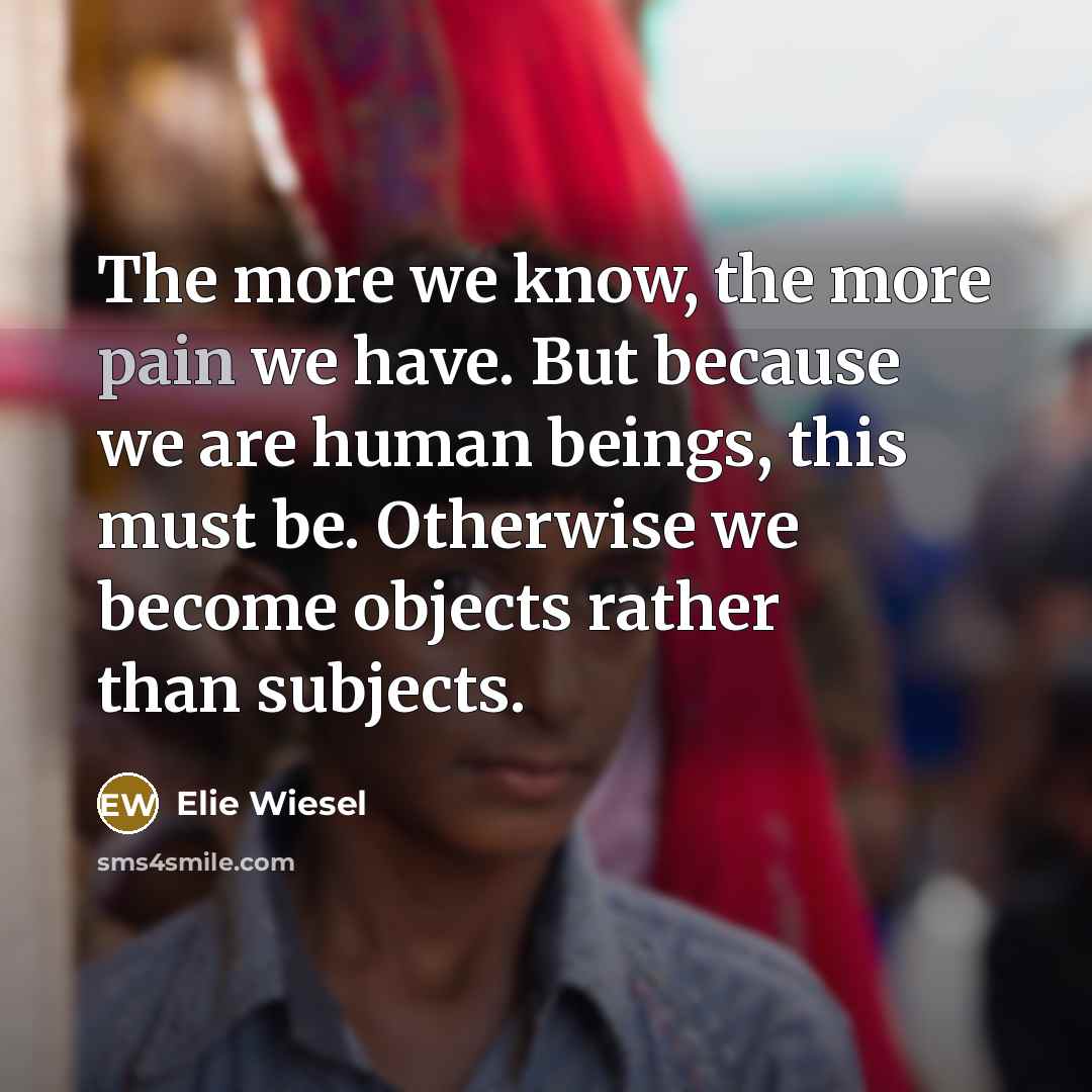 “The more we know, the more pain we have. But…” quote by Elie Wiesel