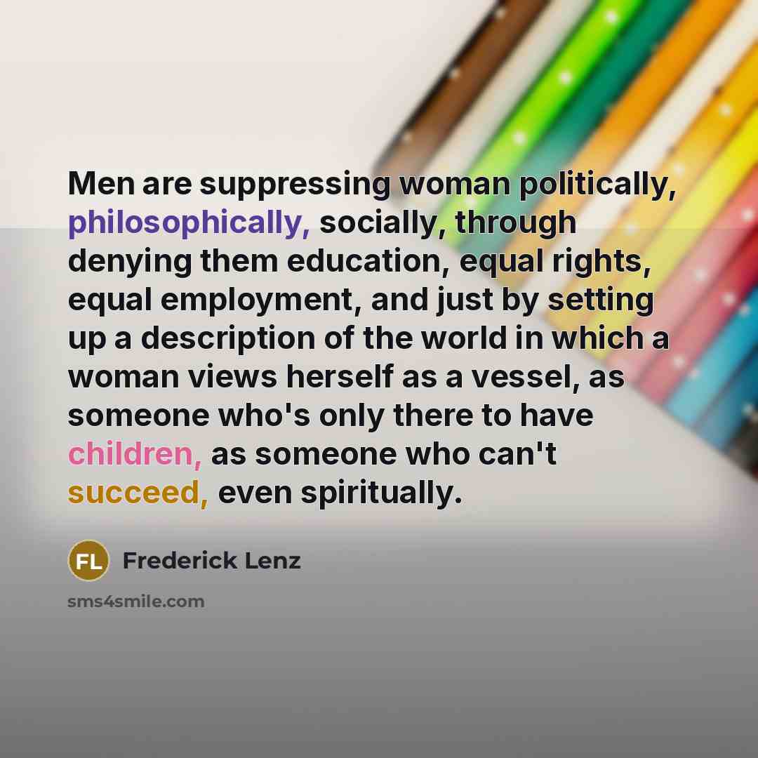“Men are suppressing woman politically, philosophically, socially, through denying them…” quote by Frederick Lenz