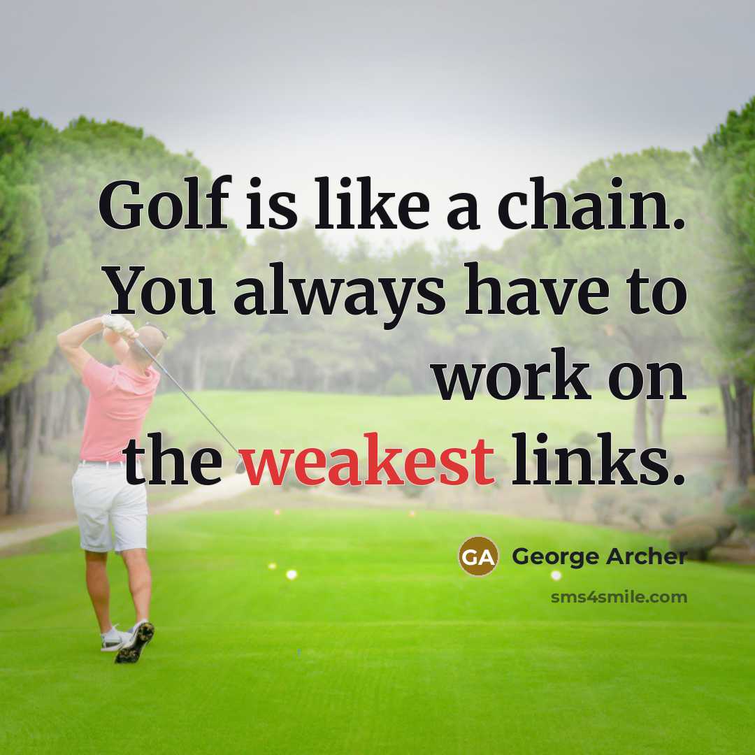 “Golf is like a chain. You always have to work on the weakest links.” quote by George Archer