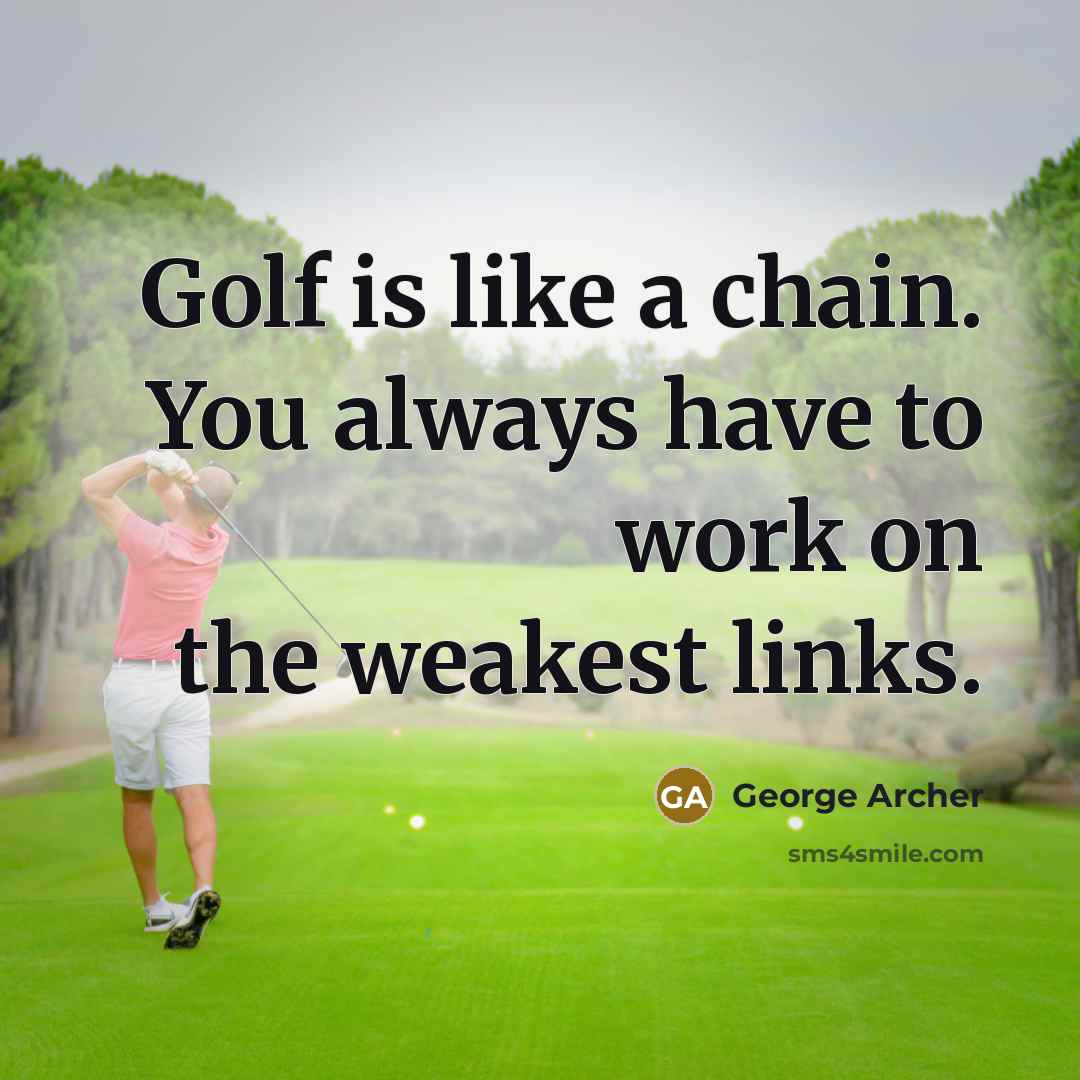 “Golf is like a chain. You always have to work…” quote by George Archer