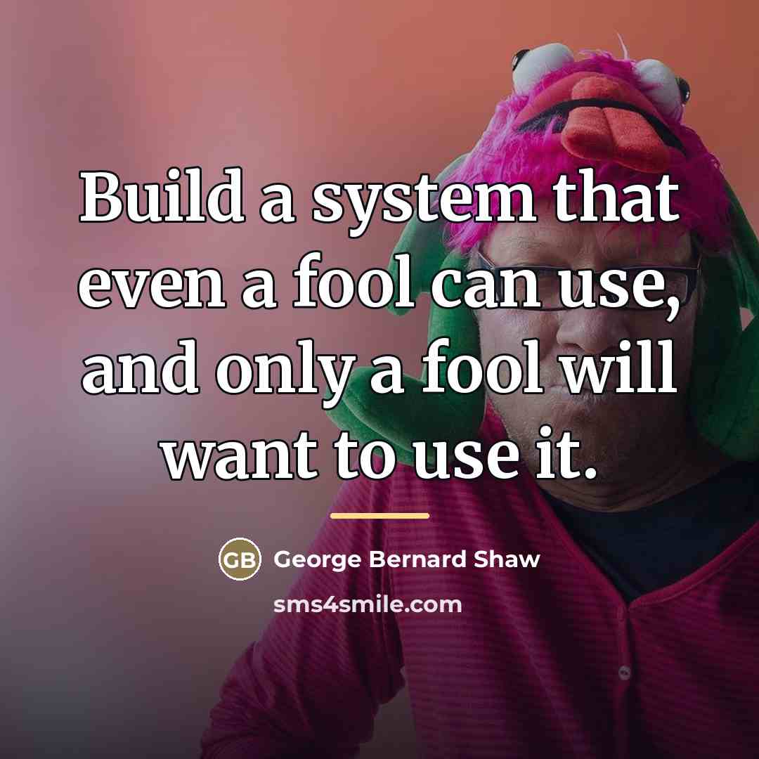 “Build a system that even a fool can use, and…” quote by George Bernard Shaw