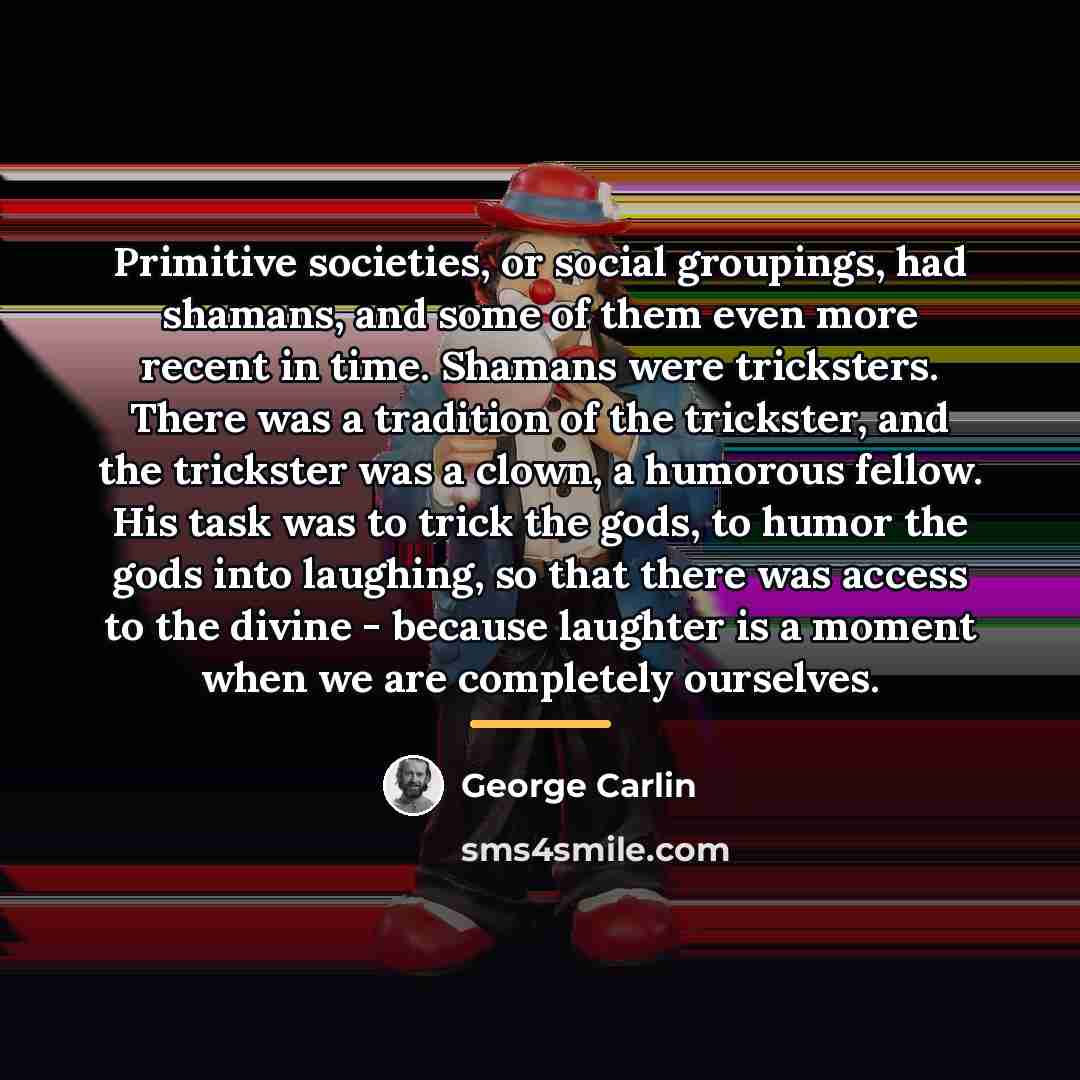 “Primitive societies, or social groupings, had shamans, and some of…” quote by George Carlin