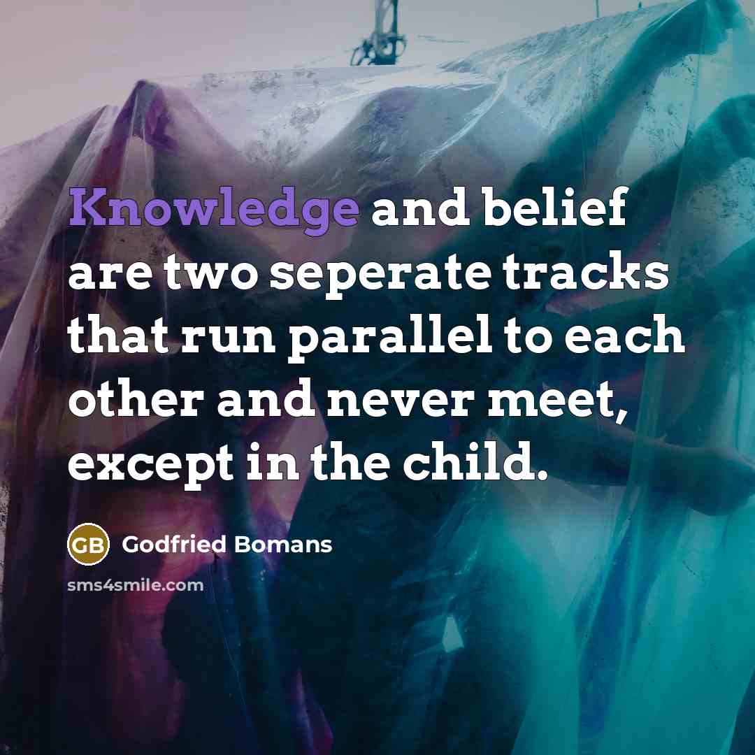 “Knowledge and belief are two seperate tracks that run parallel…” quote by Godfried Bomans