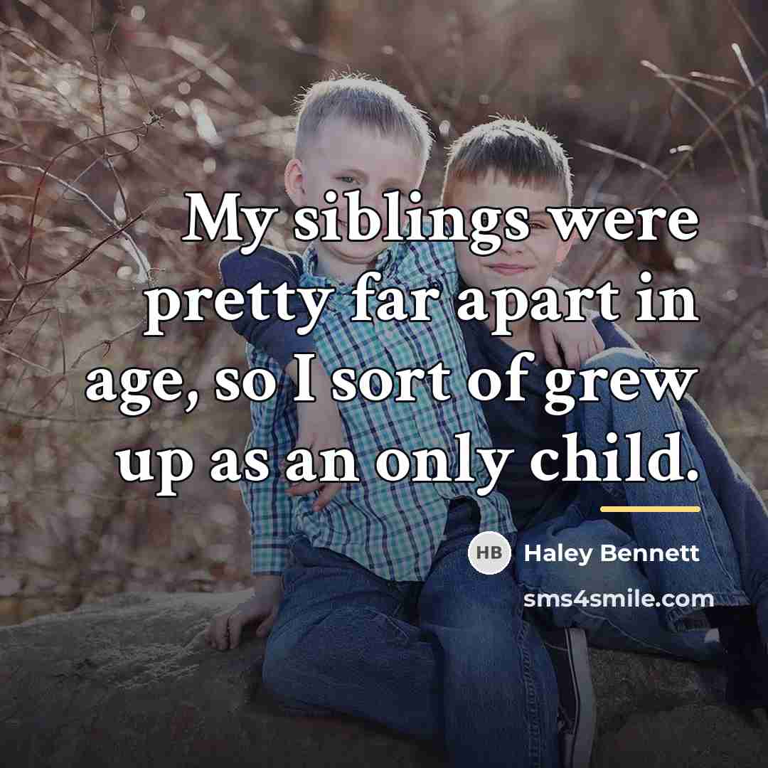 “My siblings were pretty far apart in age, so I…” quote by Haley Bennett