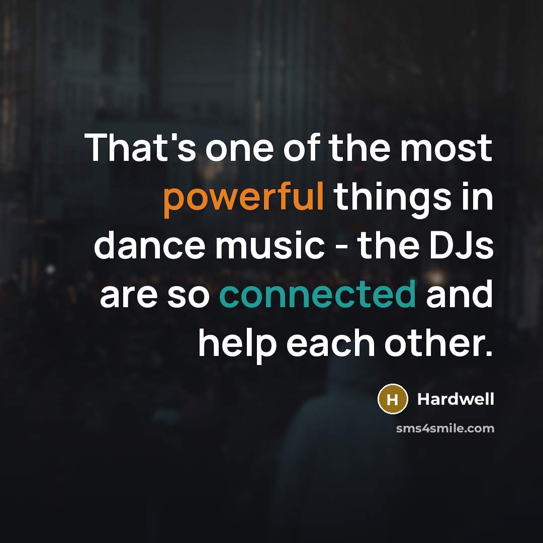 “That's one of the most powerful things in dance music - the DJs are so connected and help each other.” quote by Hardwell