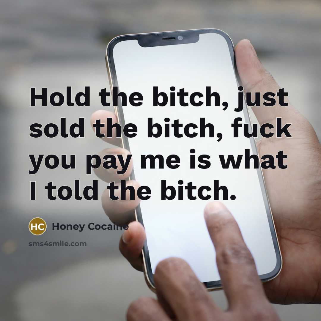 “Hold the bitch, just sold the bitch, fuck you pay…” quote by Honey Cocaine