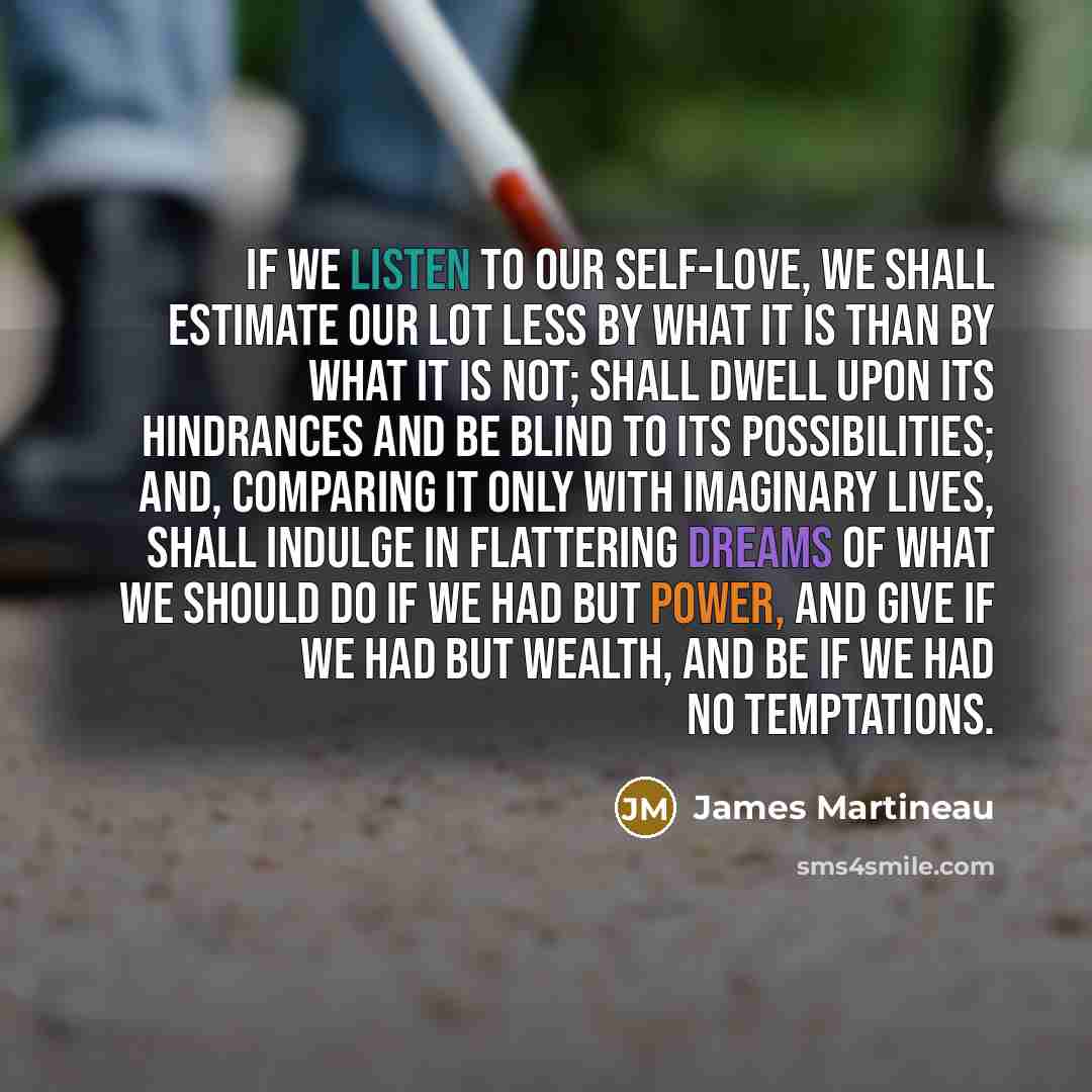 “If we listen to our self-love, we shall estimate our…” quote by James Martineau