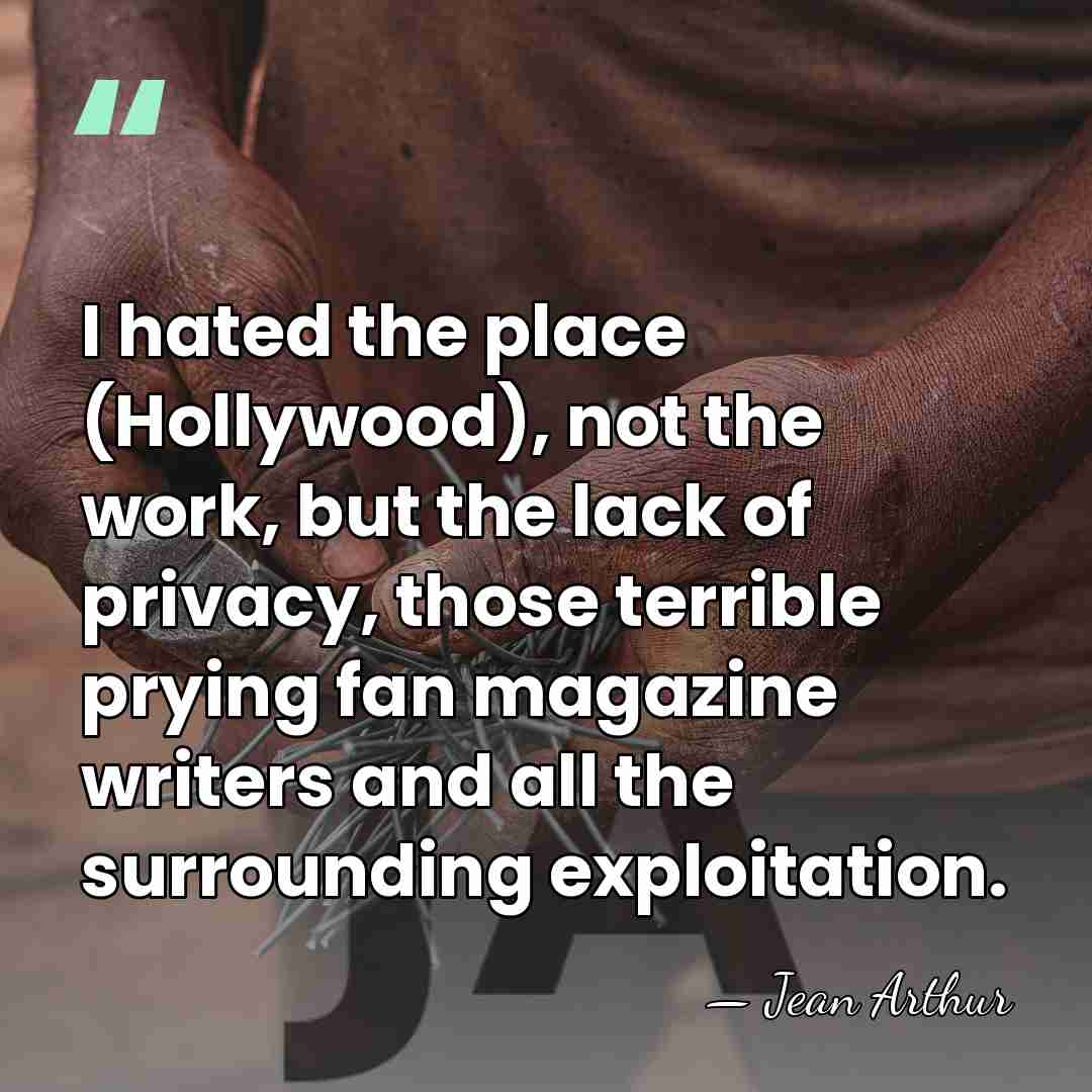 I hated the place (Hollywood), not the work, but the lack of&hellip; - Jean Arthur