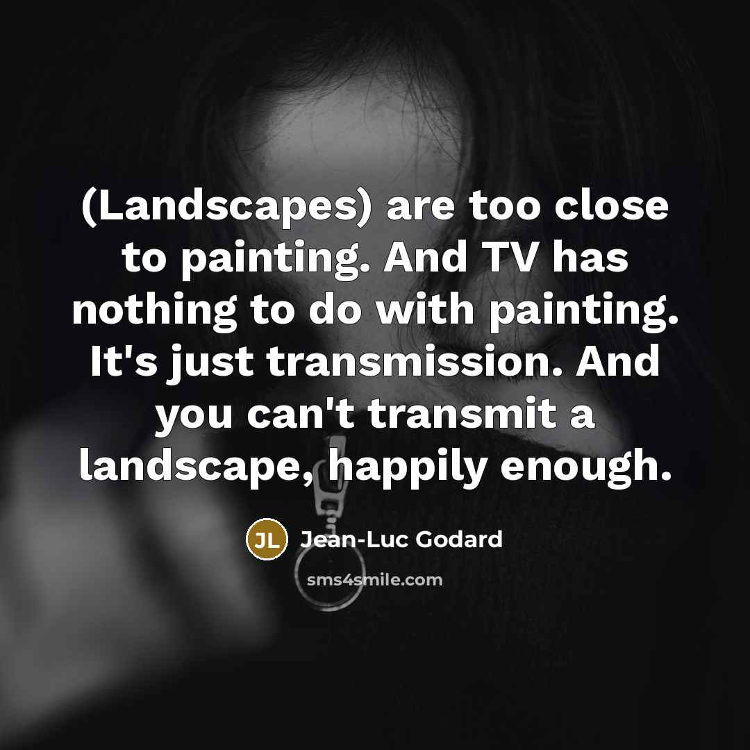 “(Landscapes) are too close to painting. And TV has nothing…” quote by Jean-Luc Godard
