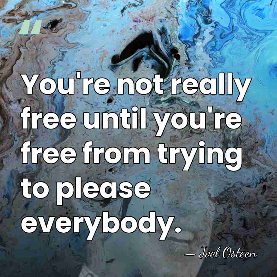You're not really free until you're free from trying to please everybody. - Joel Osteen