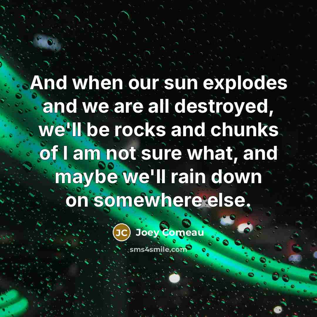 “And when our sun explodes and we are all destroyed,…” quote by Joey Comeau