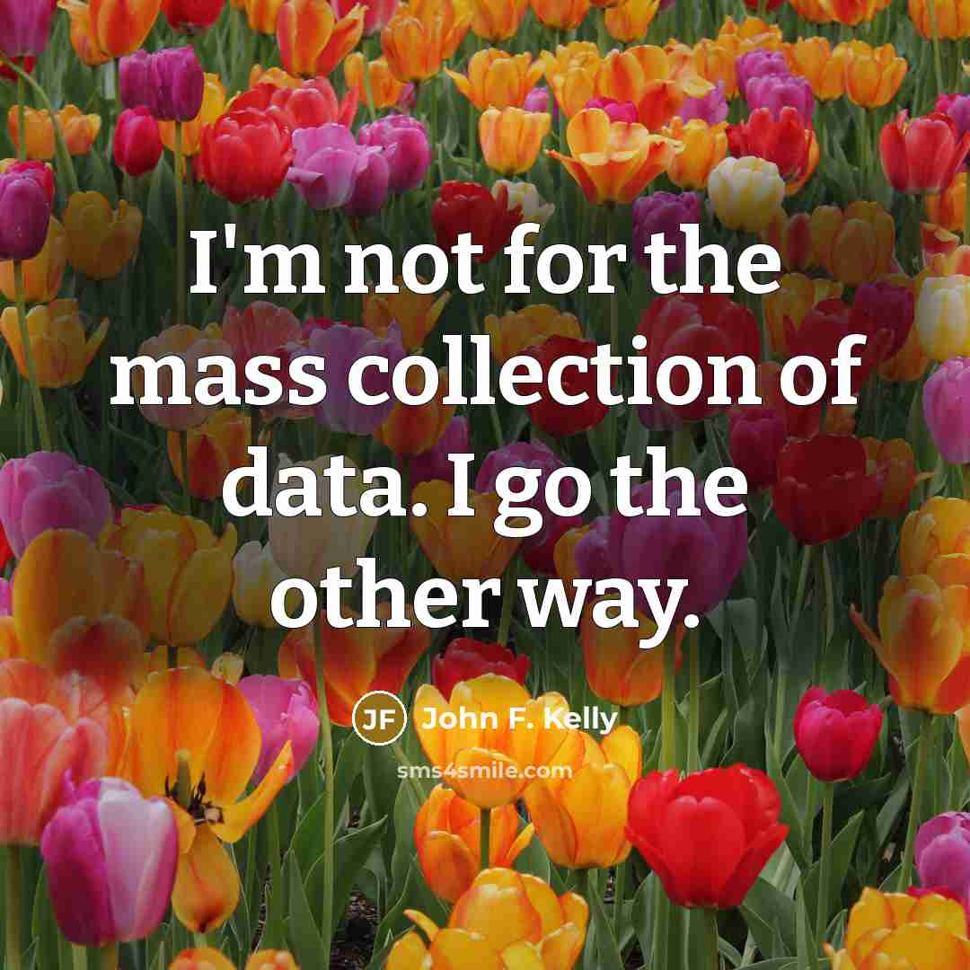 “I'm not for the mass collection of data. I go…” quote by John F. Kelly