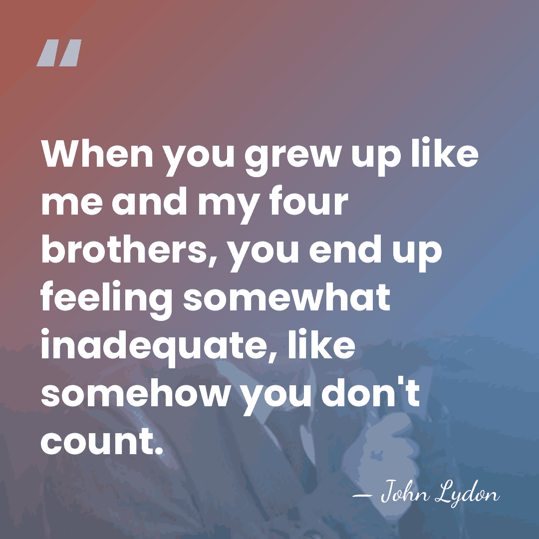 When you grew up like me and my four brothers, you end&hellip; - John Lydon