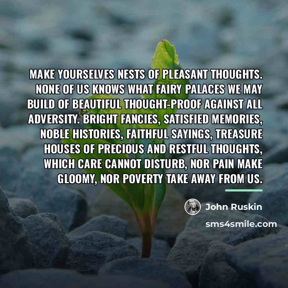 “Make yourselves nests of pleasant thoughts. None of us knows…” quote by John Ruskin