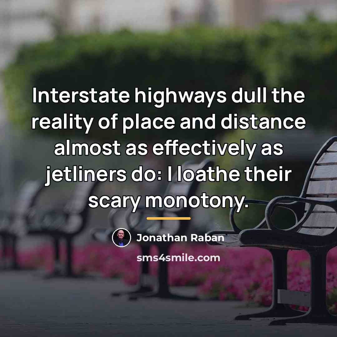 “Interstate highways dull the reality of place and distance almost…” quote by Jonathan Raban
