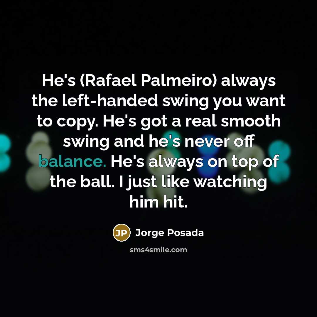 “He's (Rafael Palmeiro) always the left-handed swing you want to…” quote by Jorge Posada