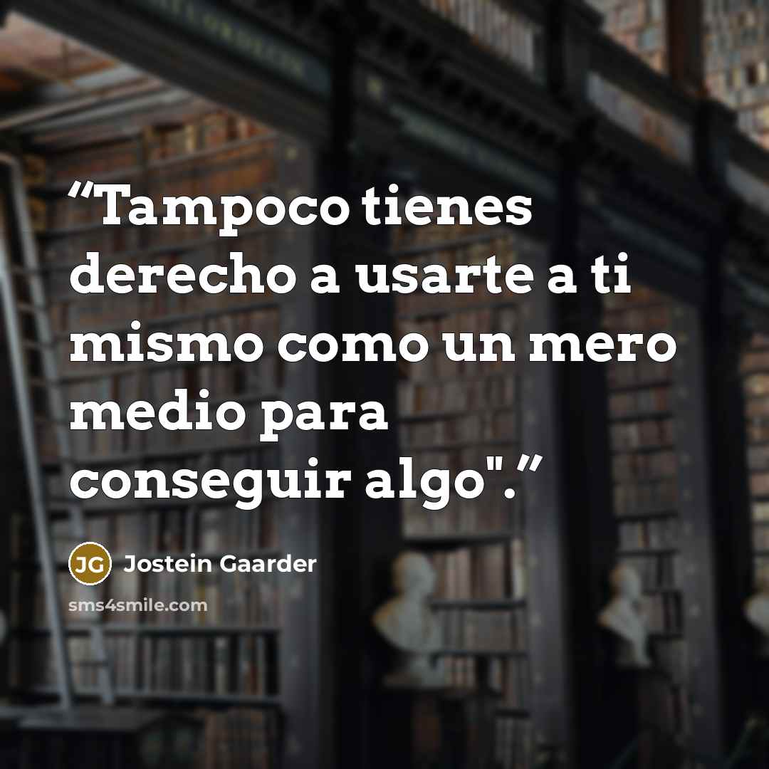 “Tampoco tienes derecho a usarte a ti mismo como un mero medio para conseguir algo".” quote by Jostein Gaarder