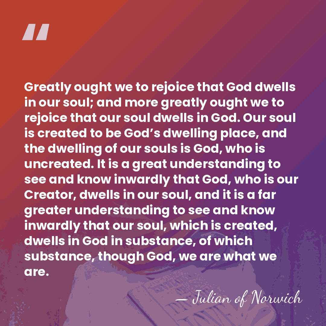Greatly ought we to rejoice that God dwells in our soul; and&hellip; - Julian of Norwich