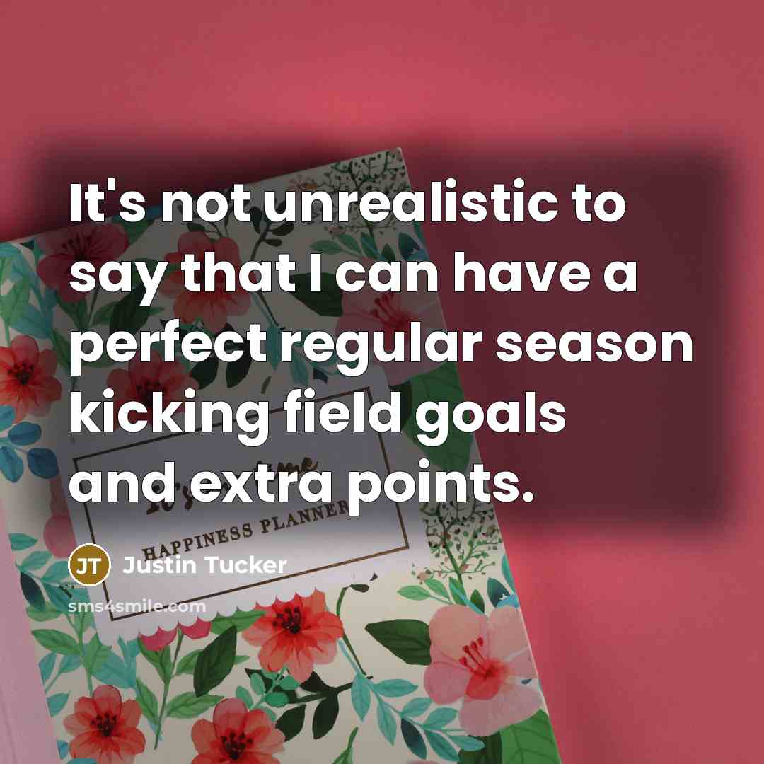 “It's not unrealistic to say that I can have a…” quote by Justin Tucker