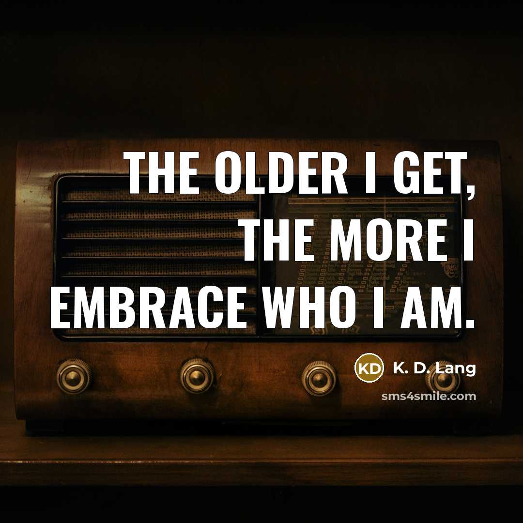 “The older I get, the more I embrace who I…” quote by K. D. Lang