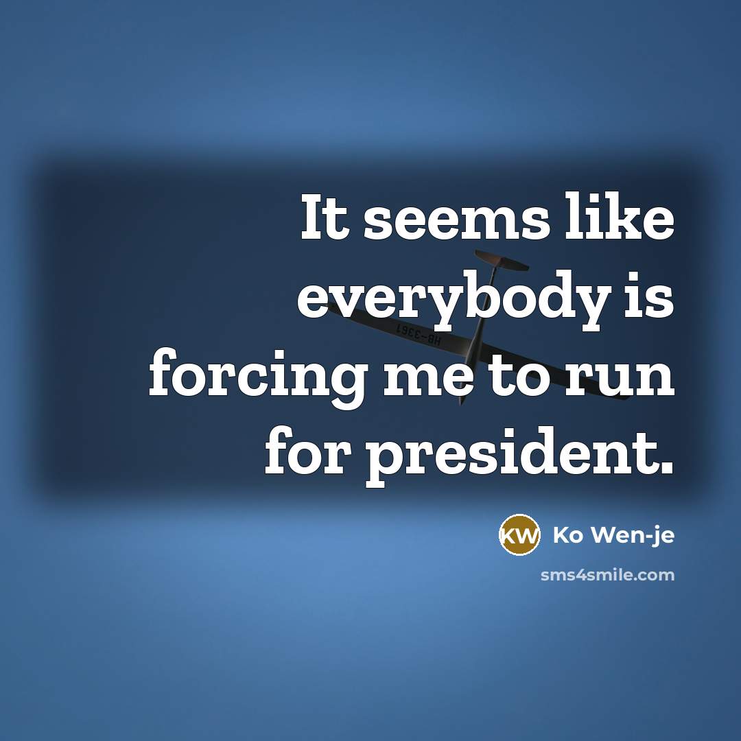 “It seems like everybody is forcing me to run for…” quote by Ko Wen-je