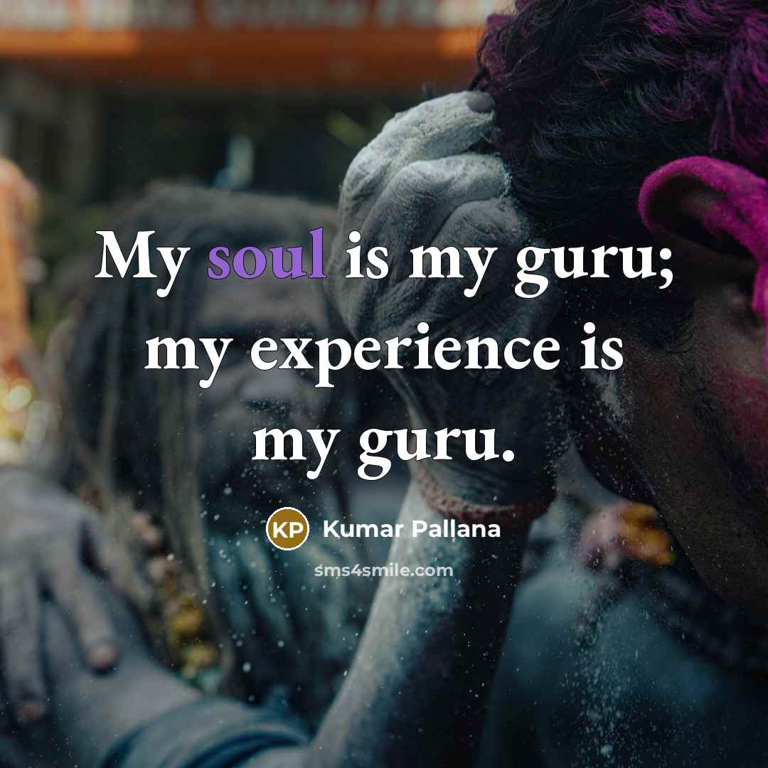 “My soul is my guru; my experience is my guru.…” quote by Kumar Pallana
