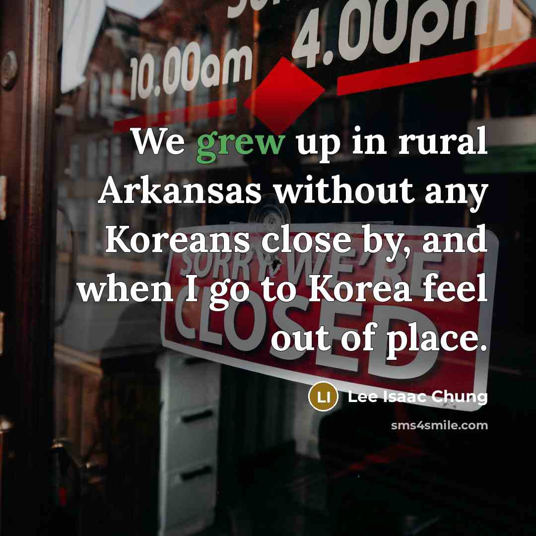 “We grew up in rural Arkansas without any Koreans close by, and when I go to Korea feel out of place.” quote by Lee Isaac Chung