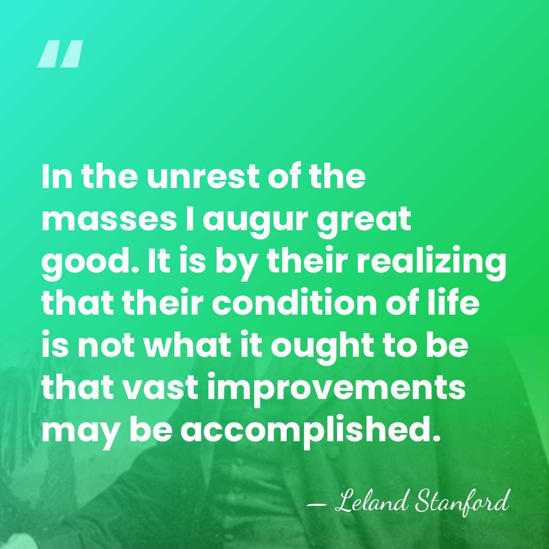 In the unrest of the masses I augur great good. It is&hellip; - Leland Stanford