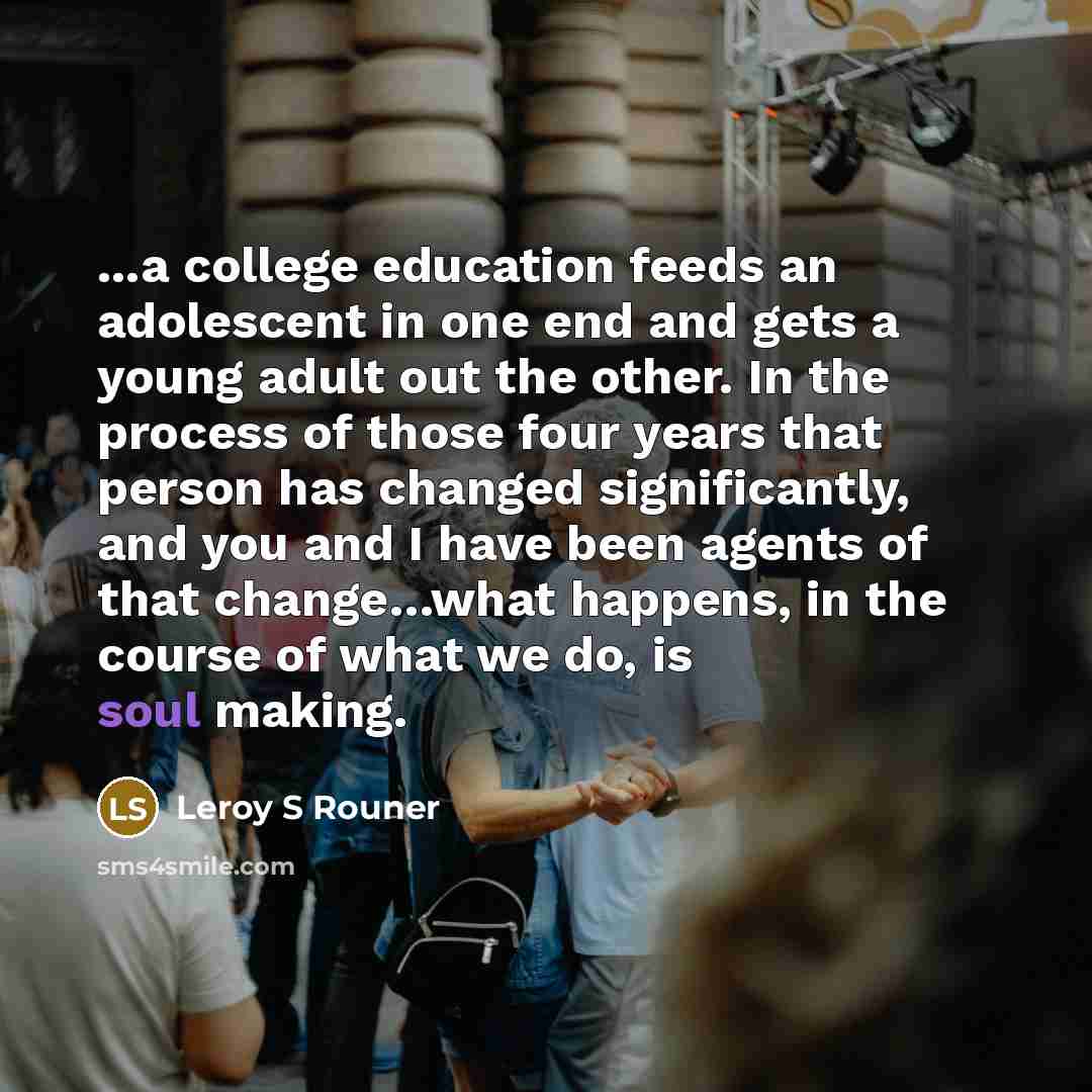 “...a college education feeds an adolescent in one end and…” quote by Leroy S Rouner