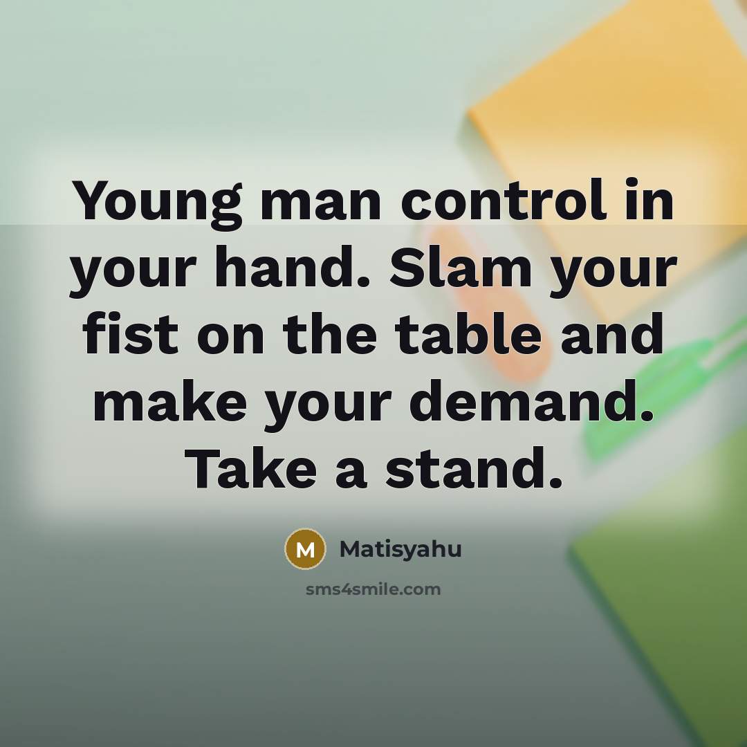 “Young man control in your hand. Slam your fist on…” quote by Matisyahu